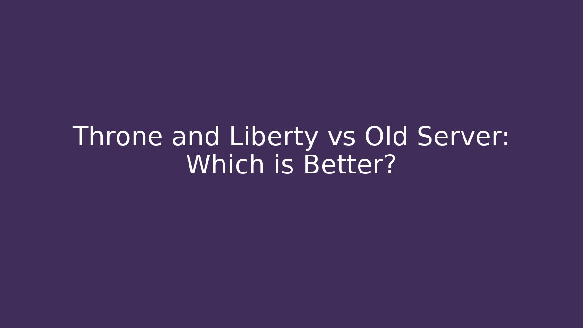 Throne and Liberty vs Old Server: Which is Better?