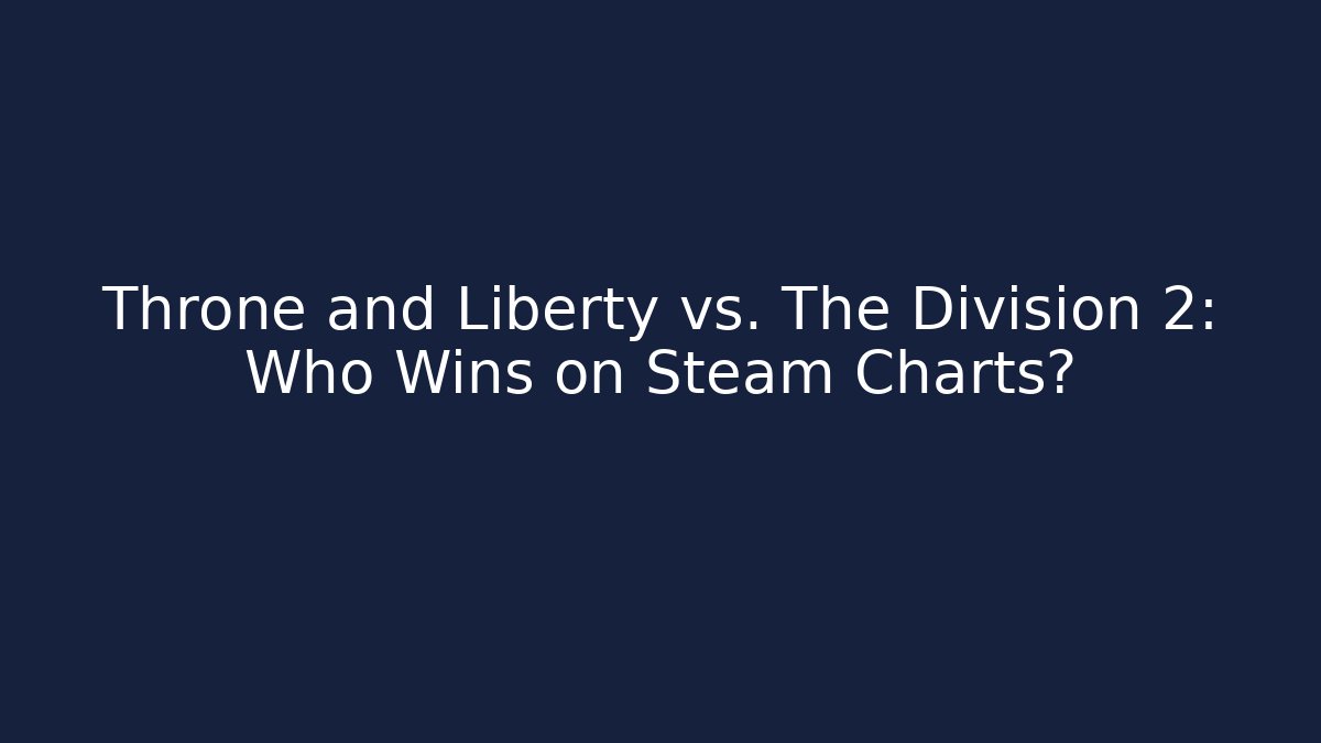Throne and Liberty vs. The Division 2: Who Wins on Steam Charts?