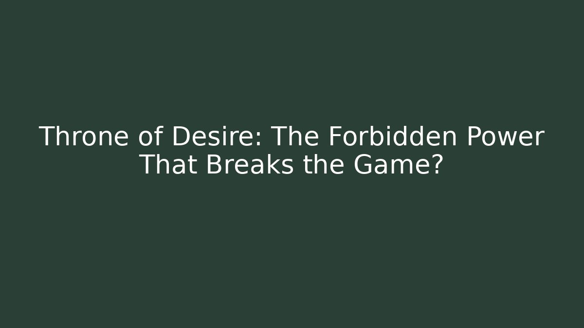Throne of Desire: The Forbidden Power That Breaks the Game?