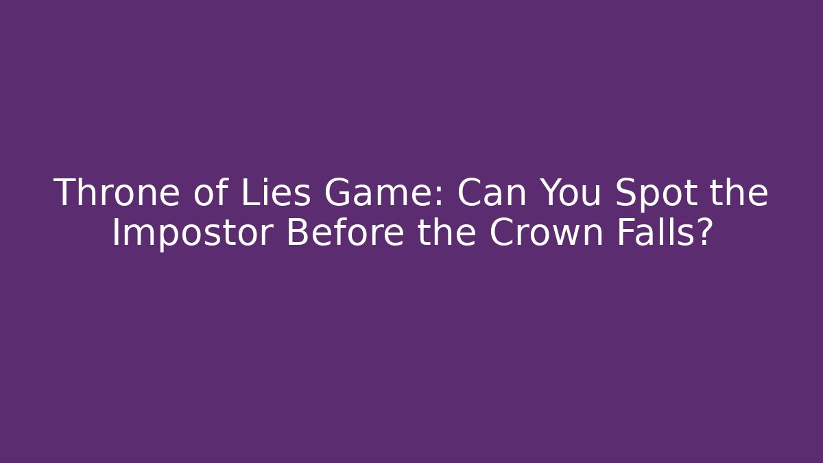 Throne of Lies Game: Can You Spot the Impostor Before the Crown Falls?