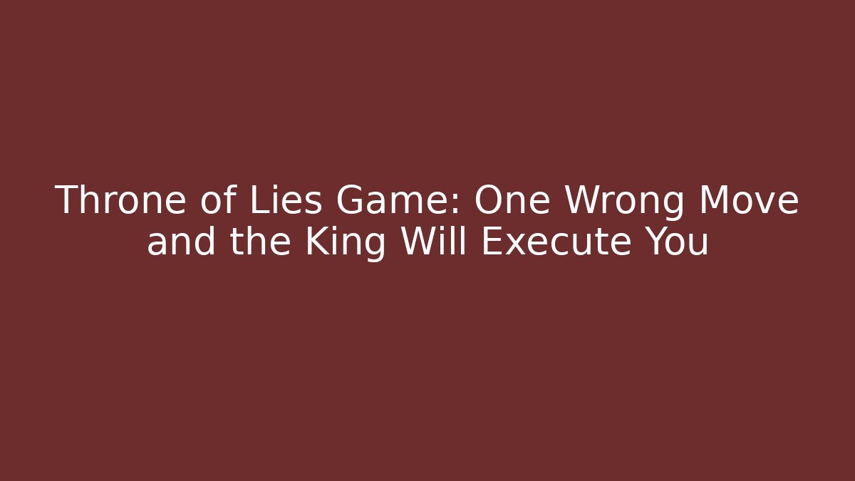 Throne of Lies Game: One Wrong Move and the King Will Execute You - Critter Realm