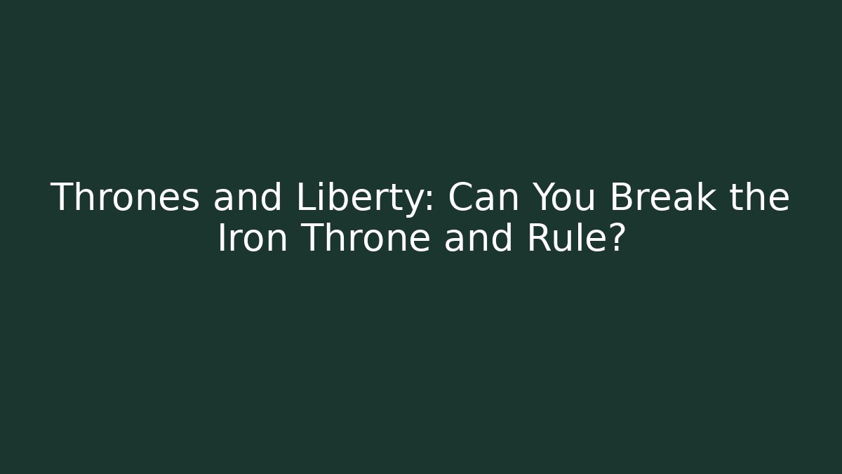 Thrones and Liberty: Can You Break the Iron Throne and Rule?
