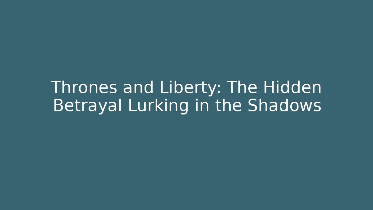 Thrones and Liberty: The Hidden Betrayal Lurking in the Shadows