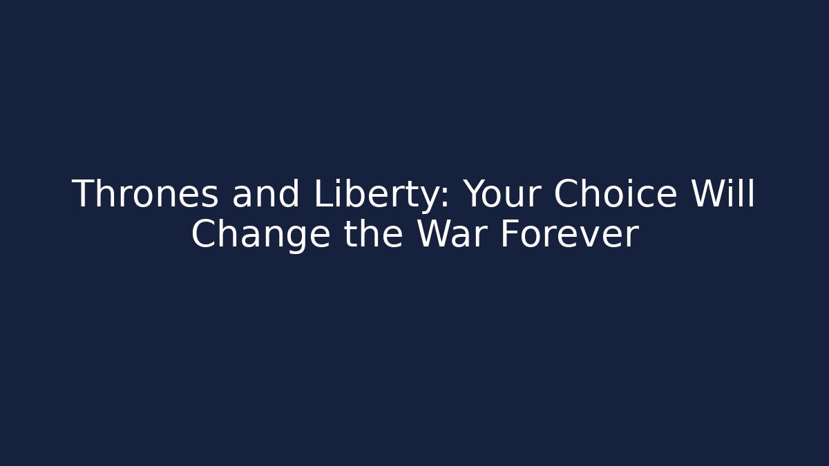 Thrones and Liberty: Your Choice Will Change the War Forever