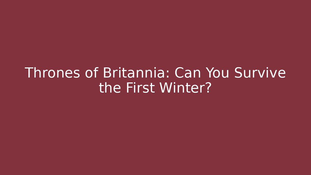 Thrones of Britannia: Can You Survive the First Winter?