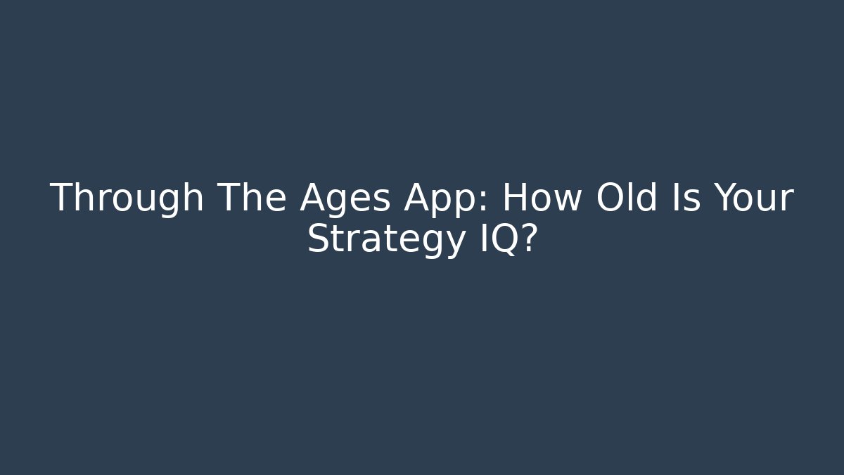 Through The Ages App: How Old Is Your Strategy IQ?