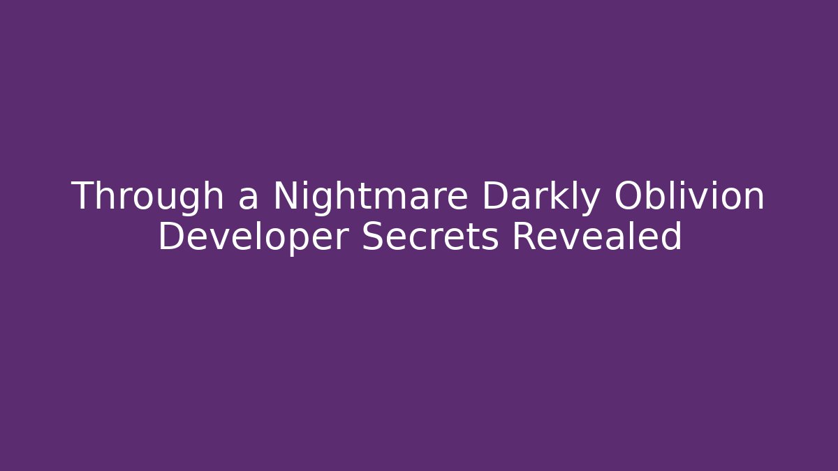 Through a Nightmare Darkly Oblivion Developer Secrets Revealed