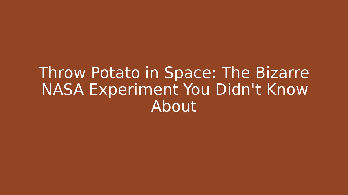 Throw Potato in Space: The Bizarre NASA Experiment You Didn't Know About