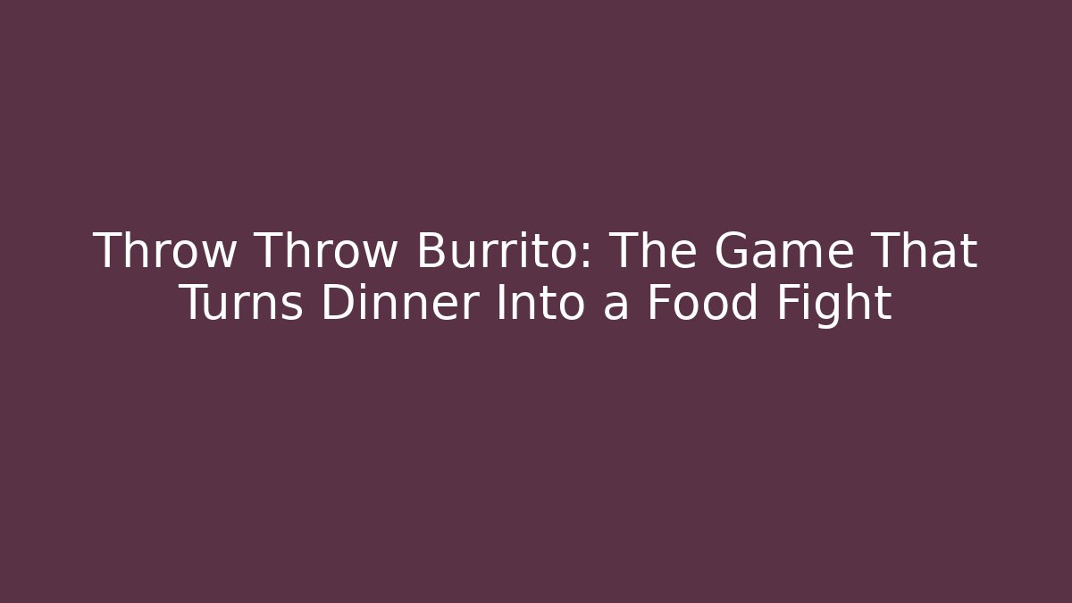 Throw Throw Burrito: The Game That Turns Dinner Into a Food Fight