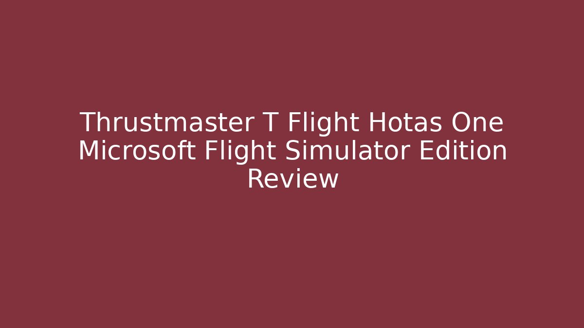 Thrustmaster T Flight Hotas One Microsoft Flight Simulator Edition Review
