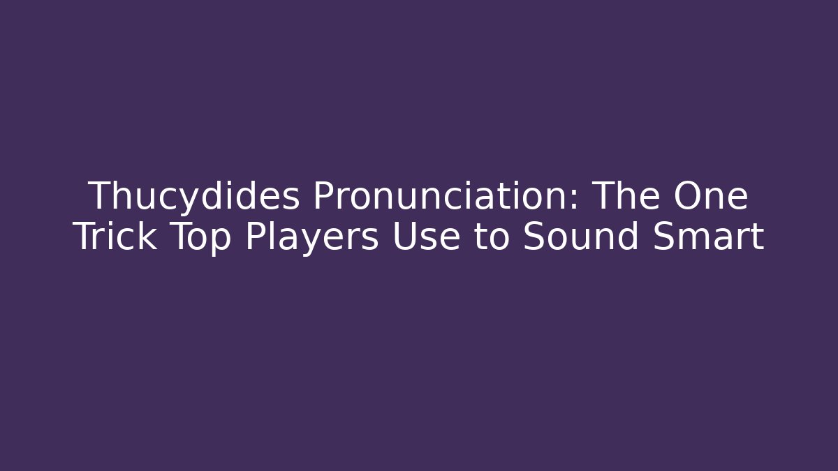Thucydides Pronunciation: The One Trick Top Players Use to Sound Smart