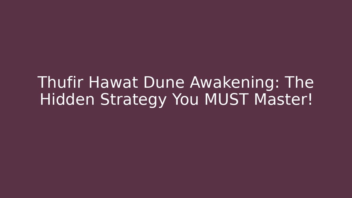 Thufir Hawat Dune Awakening: The Hidden Strategy You MUST Master!