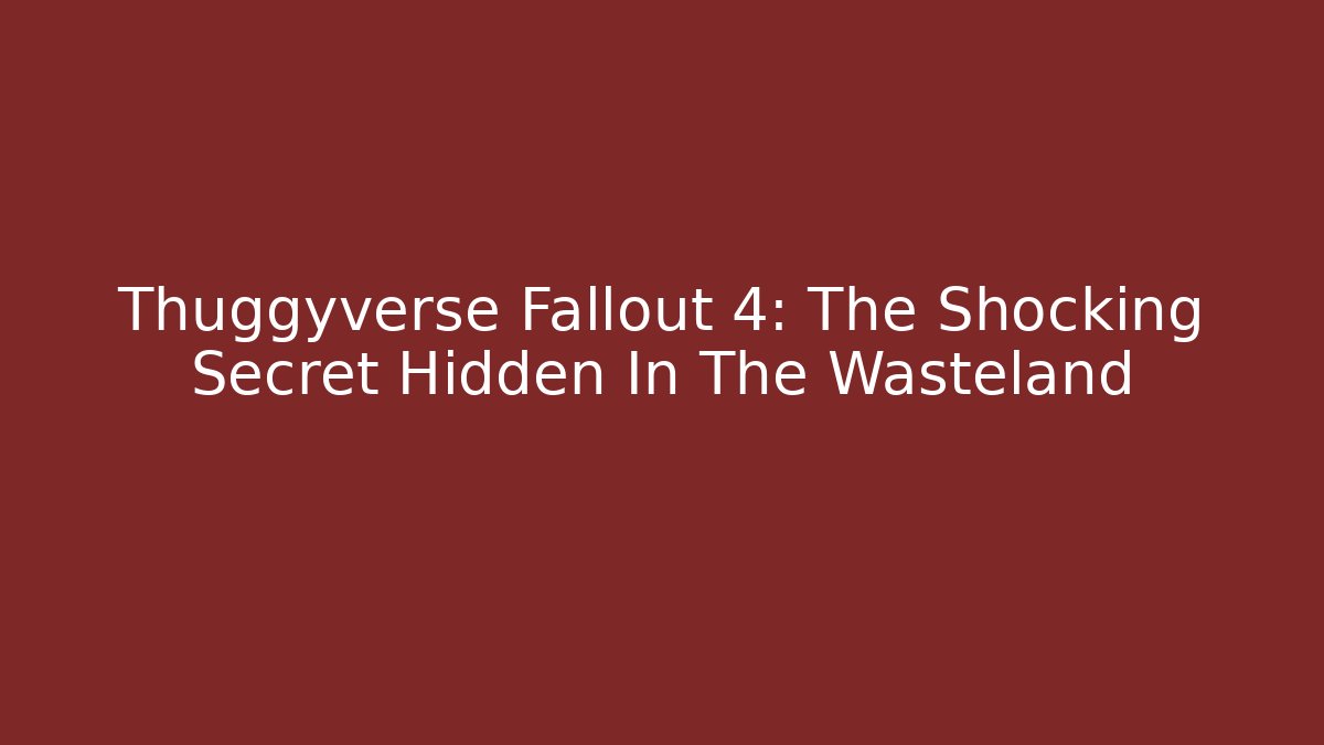 Thuggyverse Fallout 4: The Shocking Secret Hidden In The Wasteland