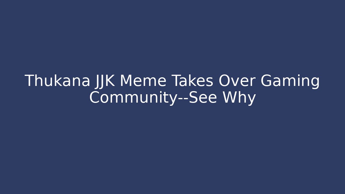 Thukana JJK Meme Takes Over Gaming Community—See Why
