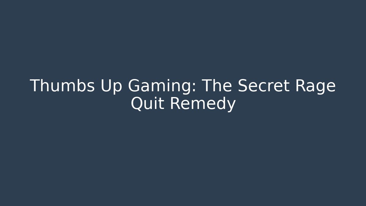 Thumbs Up Gaming: The Secret Rage Quit Remedy