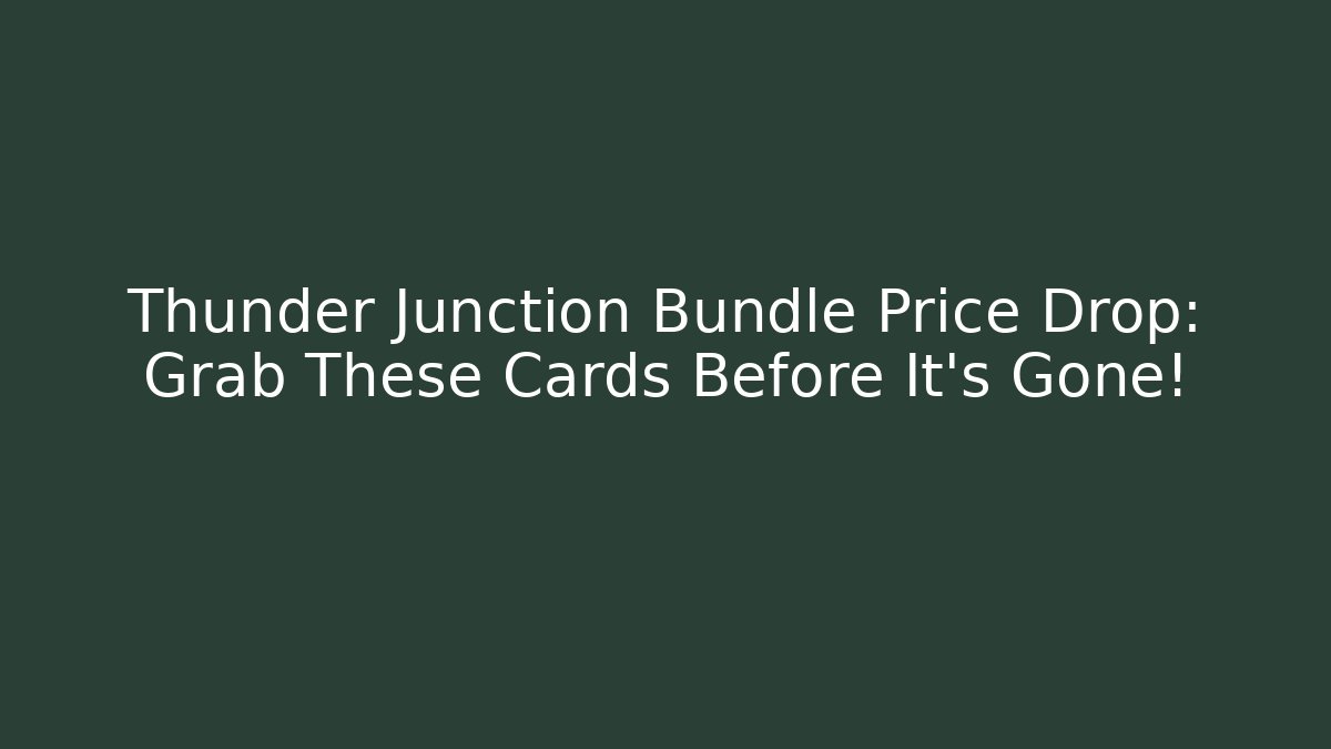 Thunder Junction Bundle Price Drop: Grab These Cards Before It's Gone!