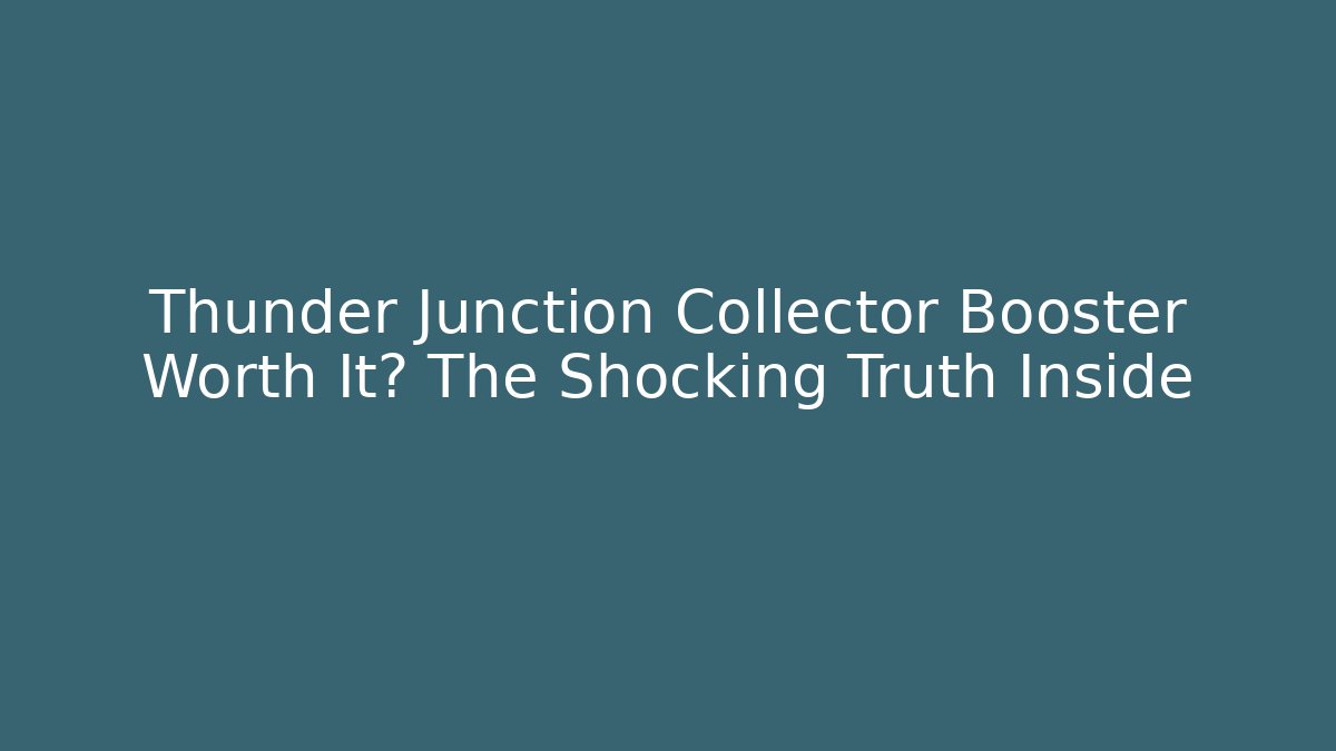 Thunder Junction Collector Booster Worth It? The Shocking Truth Inside