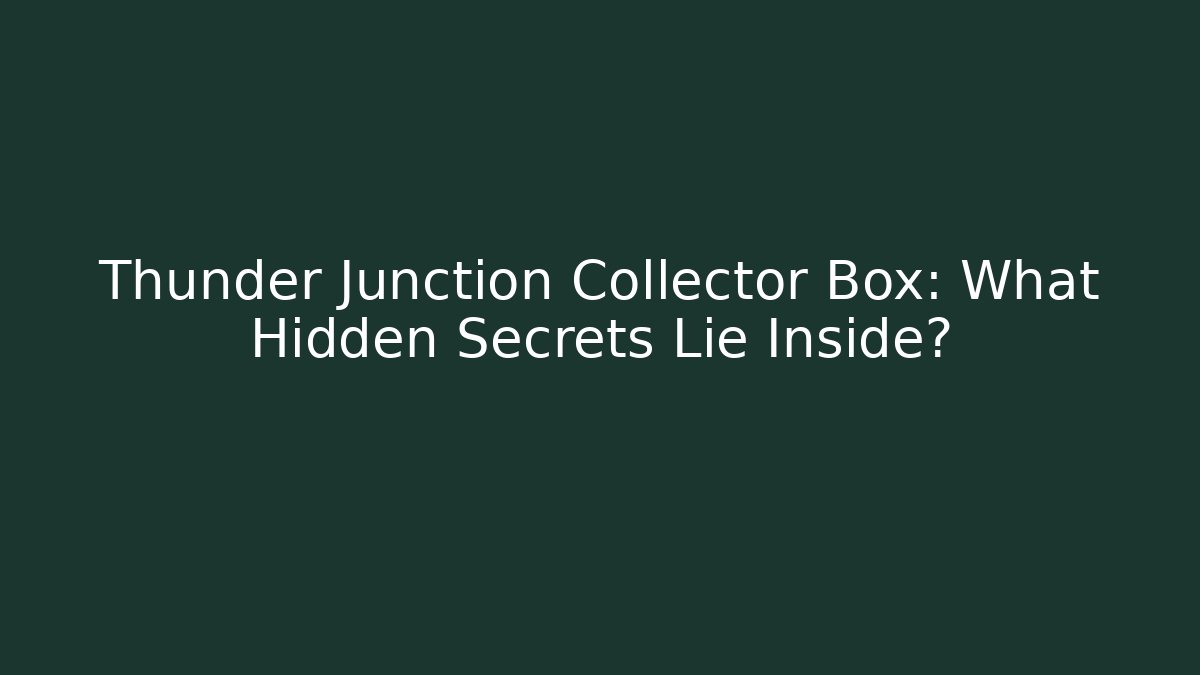 Thunder Junction Collector Box: What Hidden Secrets Lie Inside?