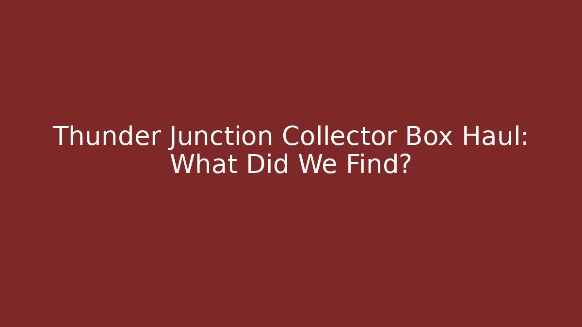Thunder Junction Collector Box Haul: What Did We Find?