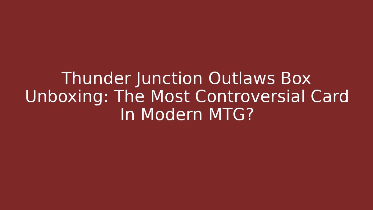 Thunder Junction Outlaws Box Unboxing: The Most Controversial Card In Modern MTG?