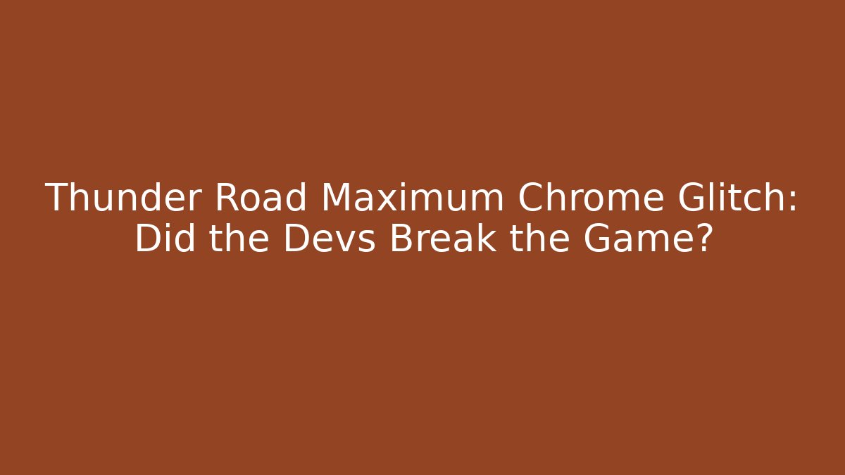 Thunder Road Maximum Chrome Glitch: Did the Devs Break the Game?