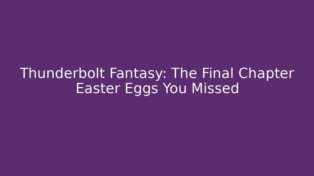 Thunderbolt Fantasy: The Final Chapter Easter Eggs You Missed