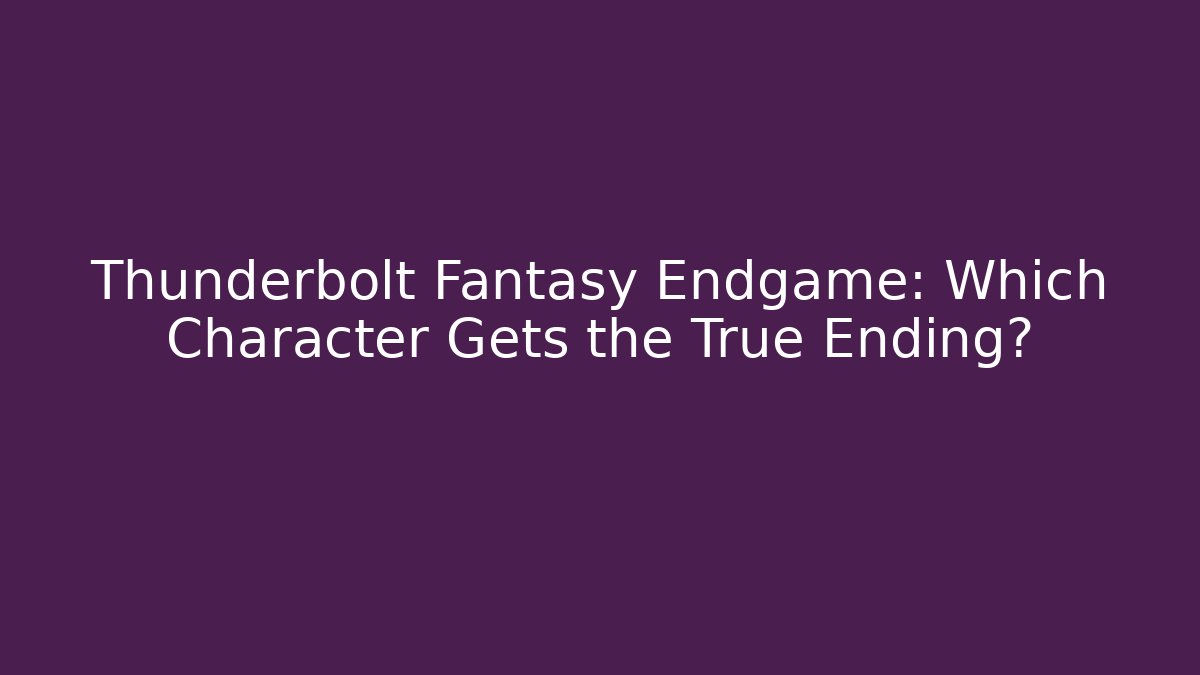 Thunderbolt Fantasy Endgame: Which Character Gets the True Ending?