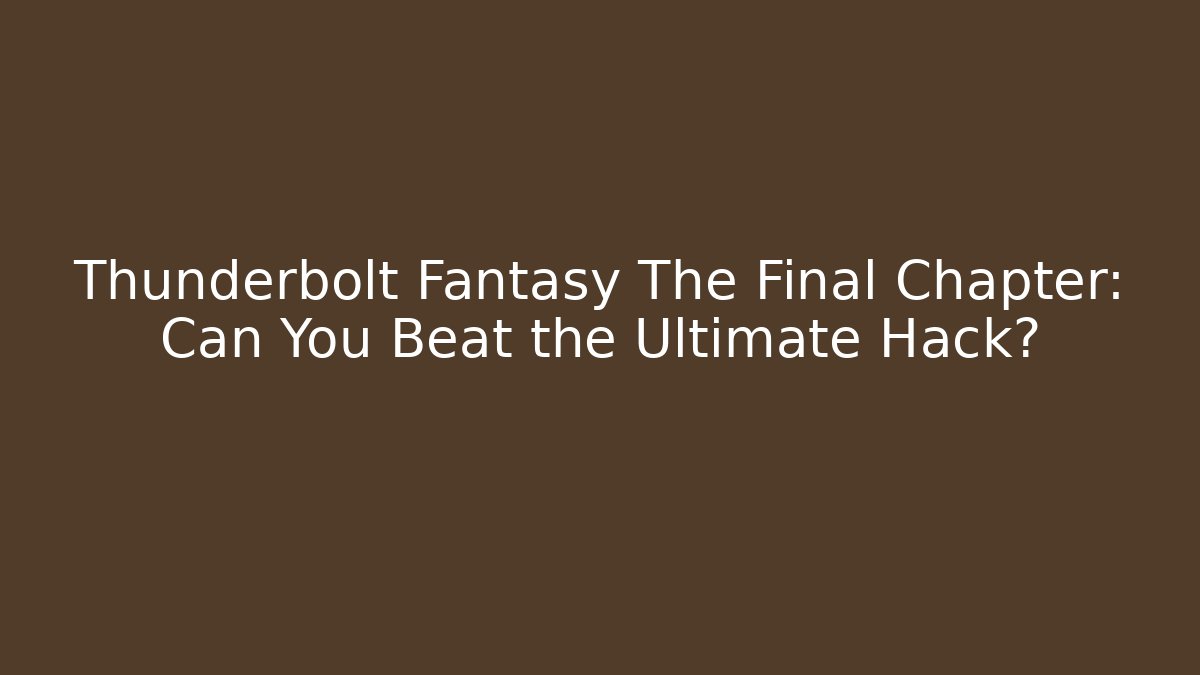 Thunderbolt Fantasy The Final Chapter: Can You Beat the Ultimate Hack?