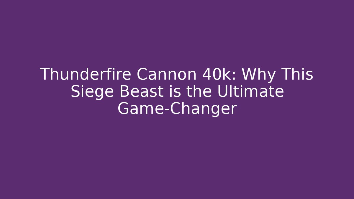 Thunderfire Cannon 40k: Why This Siege Beast is the Ultimate Game-Changer