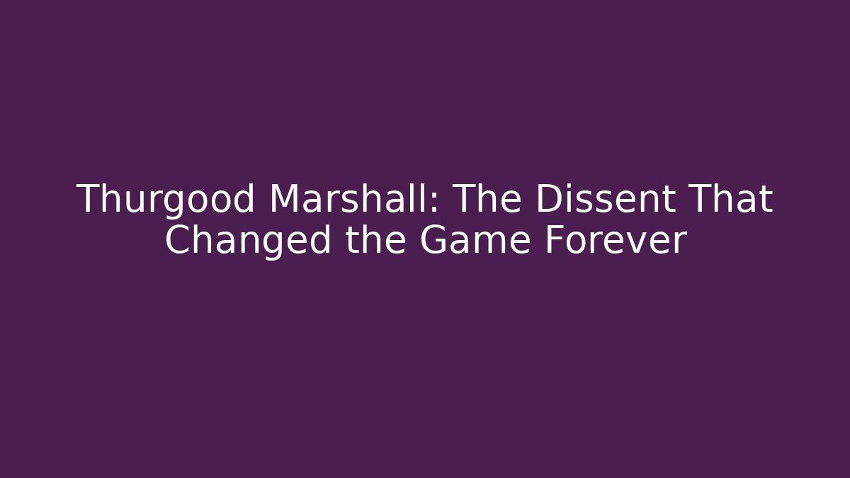 Thurgood Marshall: The Dissent That Changed the Game Forever
