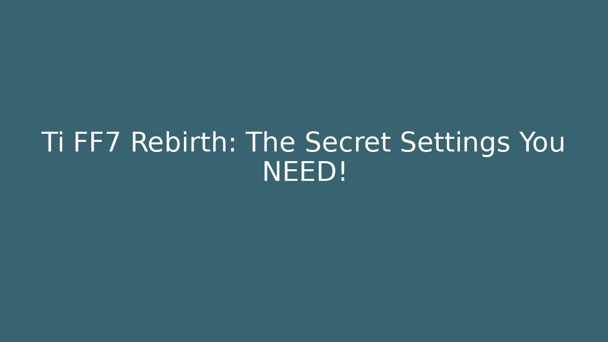 Ti FF7 Rebirth: The Secret Settings You NEED!