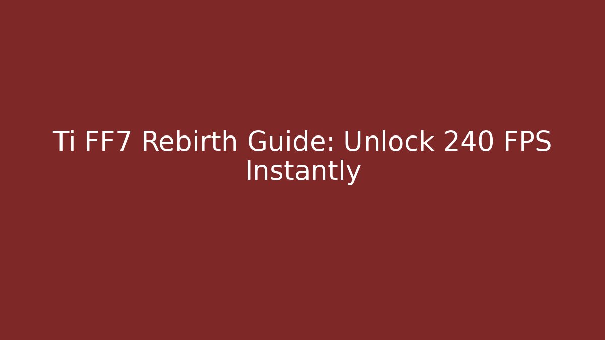 Ti FF7 Rebirth Guide: Unlock 240 FPS Instantly