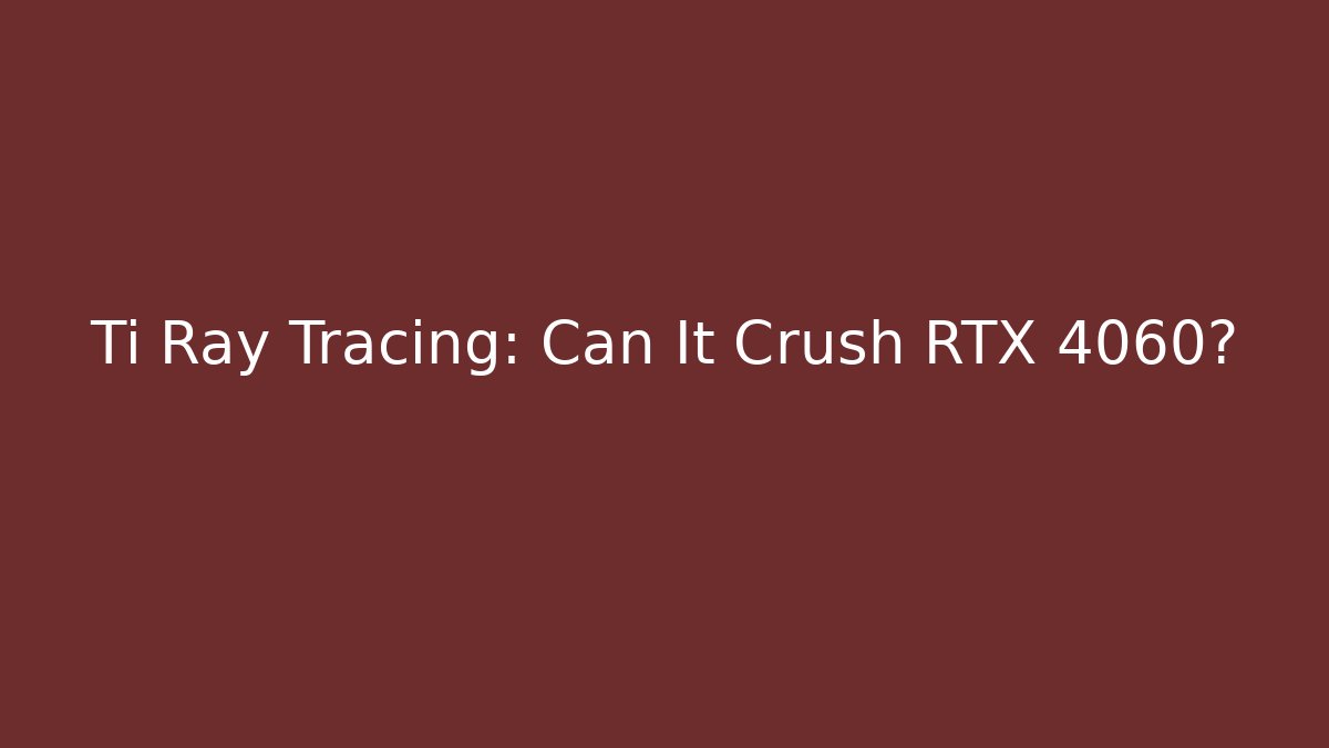 Ti Ray Tracing: Can It Crush RTX 4060?