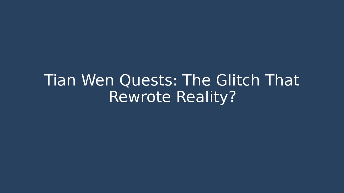 Tian Wen Quests: The Glitch That Rewrote Reality?