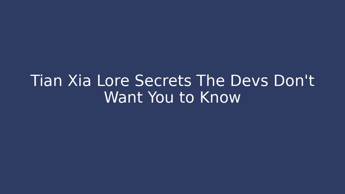 Tian Xia Lore Secrets The Devs Don't Want You to Know
