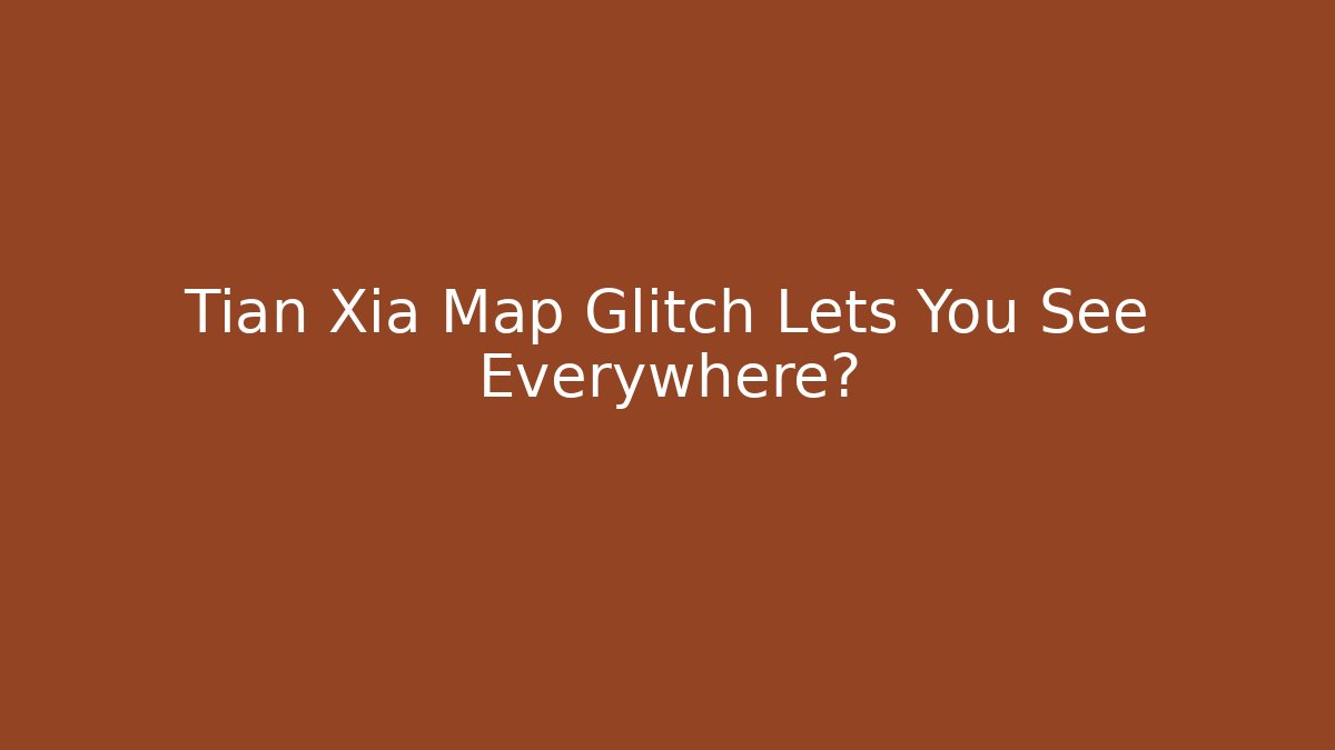 Tian Xia Map Glitch Lets You See Everywhere?