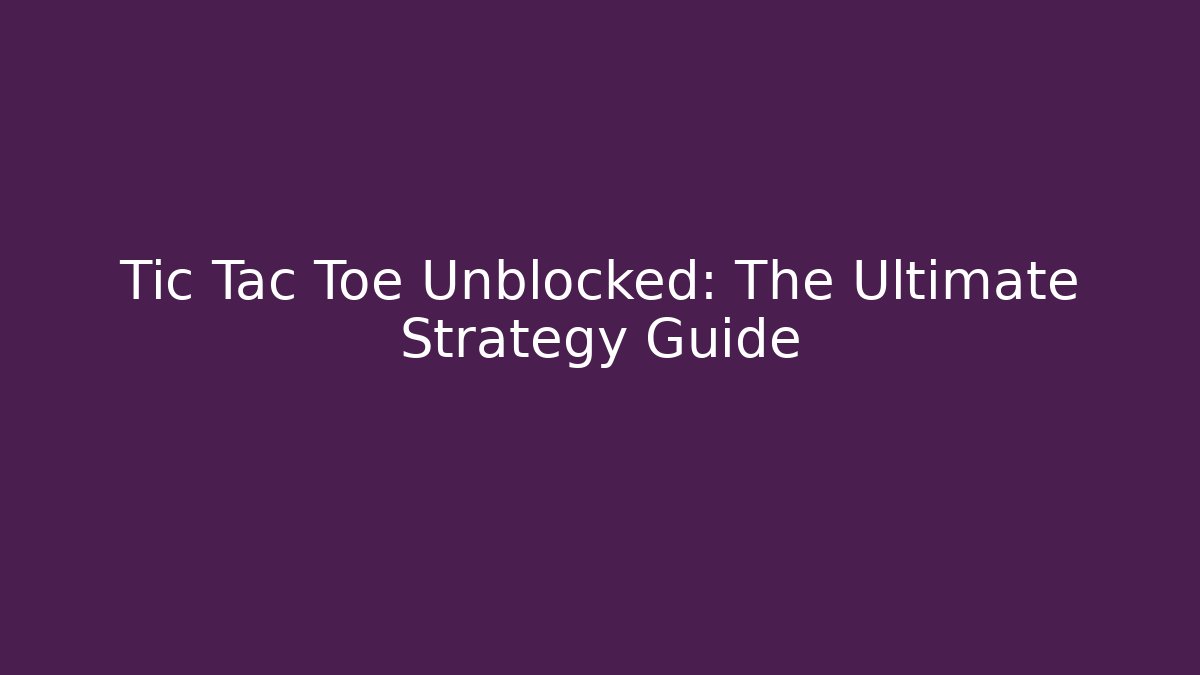 Tic Tac Toe Unblocked: The Ultimate Strategy Guide