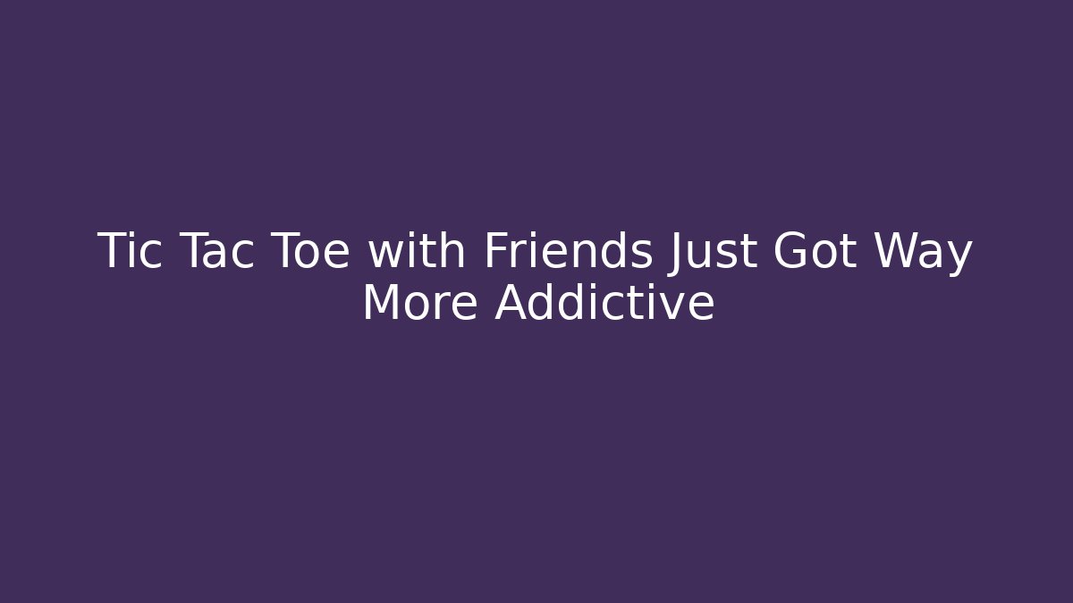 Tic Tac Toe with Friends Just Got Way More Addictive