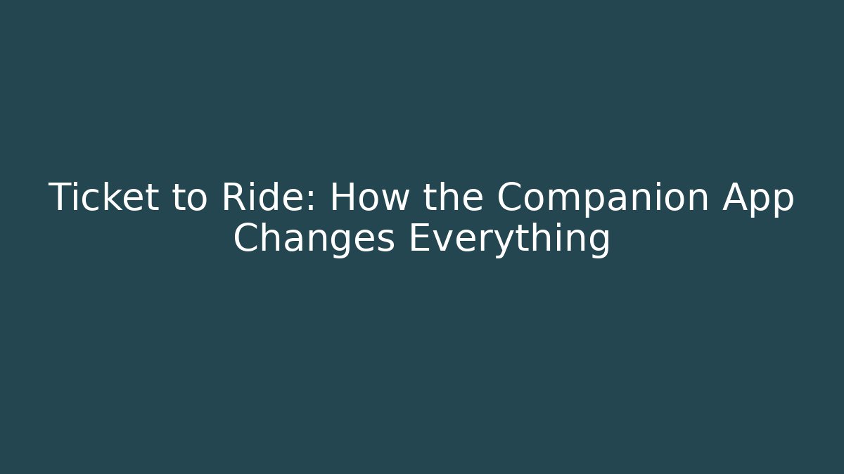 Ticket to Ride: How the Companion App Changes Everything