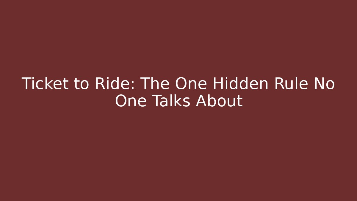 Ticket to Ride: The One Hidden Rule No One Talks About