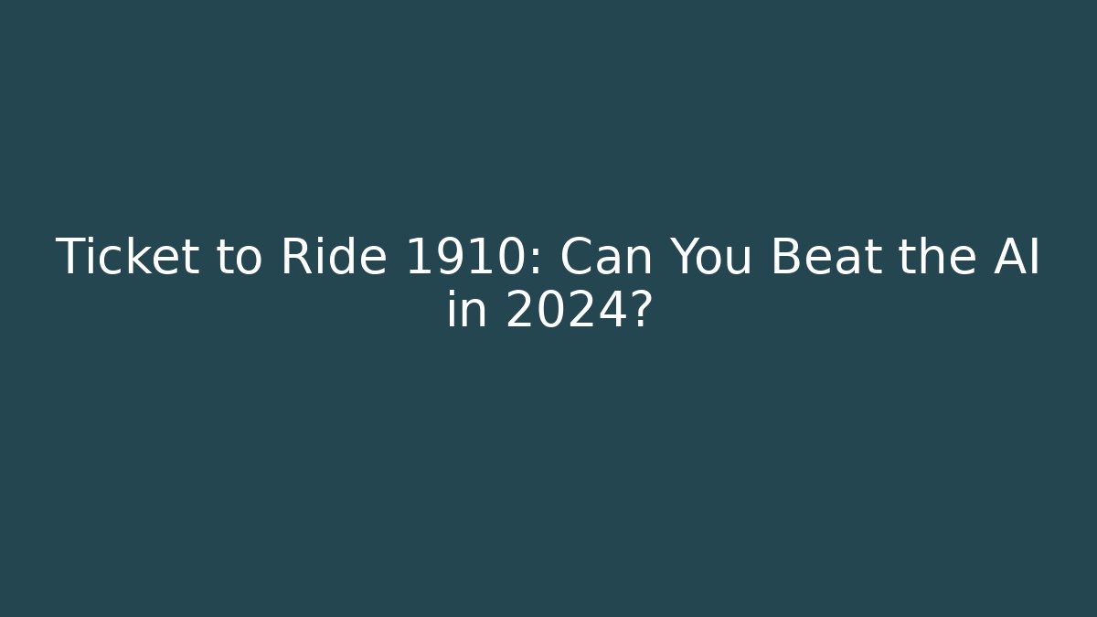 Ticket to Ride 1910: Can You Beat the AI in 2024?
