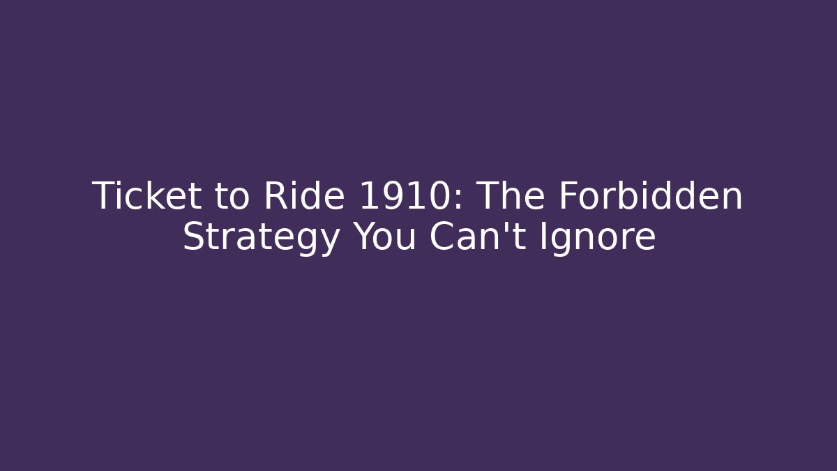 Ticket to Ride 1910: The Forbidden Strategy You Can't Ignore