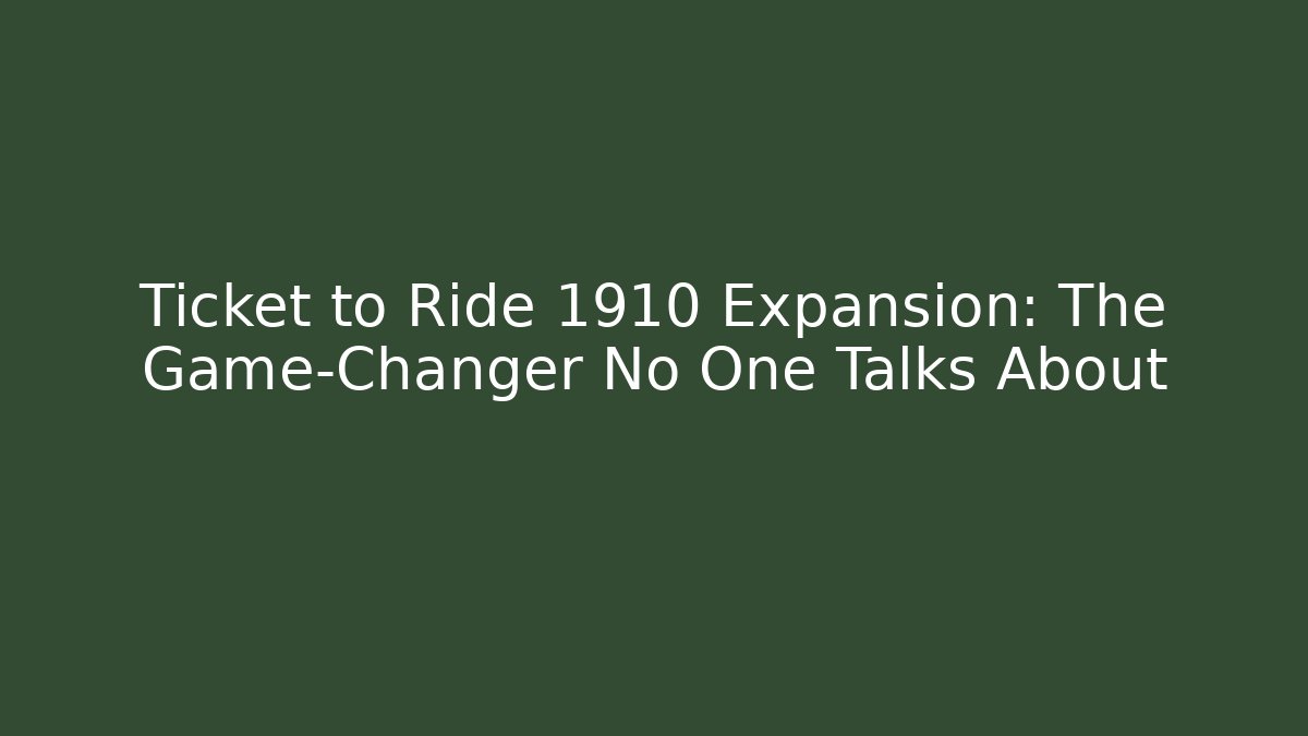 Ticket to Ride 1910 Expansion: The Game-Changer No One Talks About