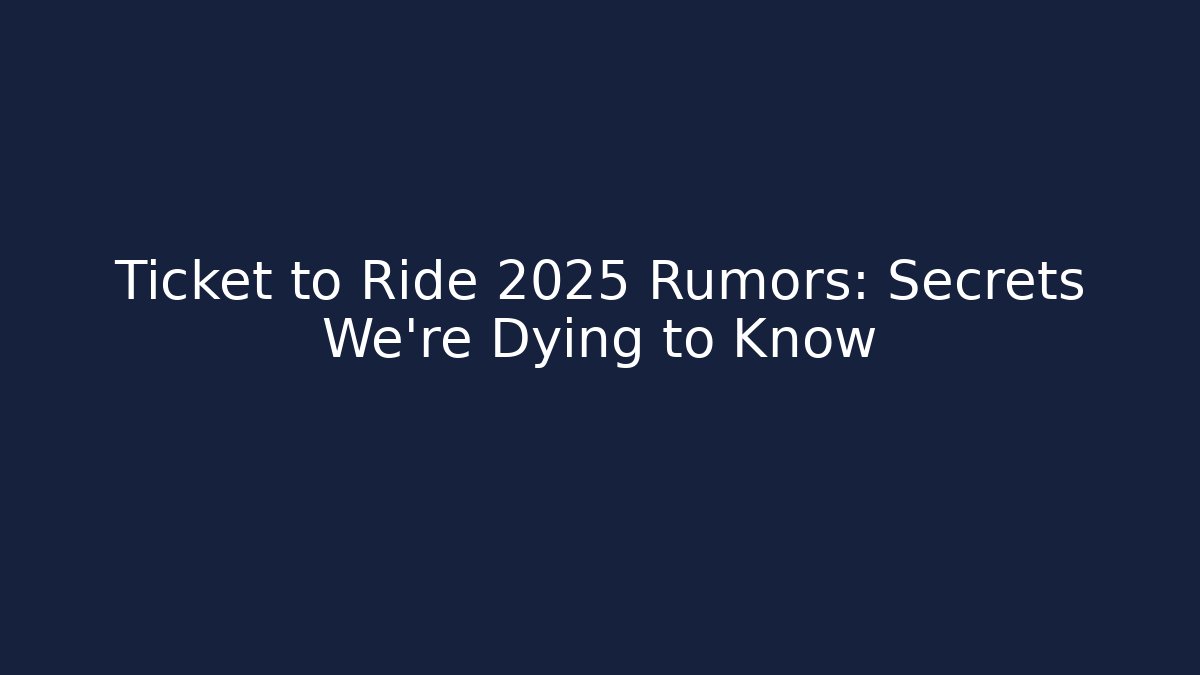 Ticket to Ride 2025 Rumors: Secrets We’re Dying to Know