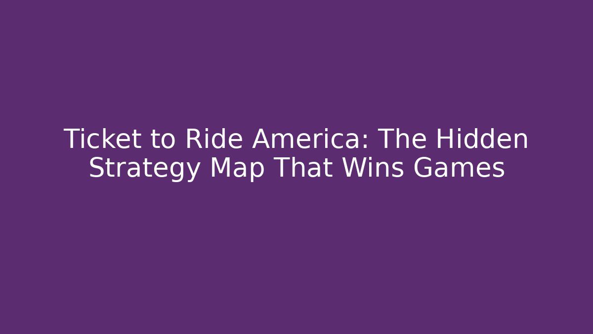 Ticket to Ride America: The Hidden Strategy Map That Wins Games