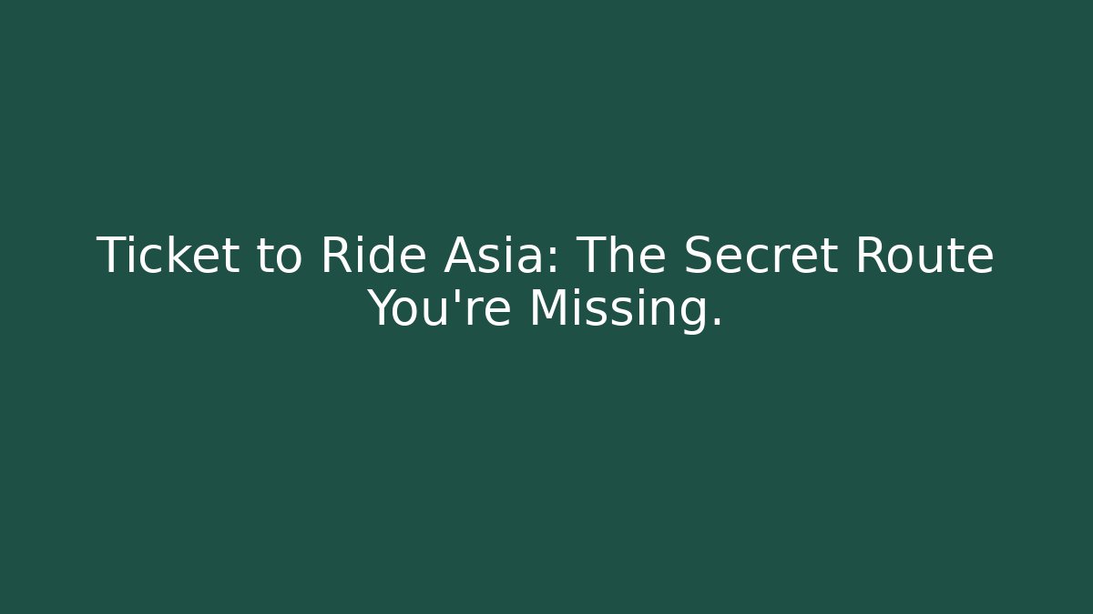 Ticket to Ride Asia: The Secret Route You're Missing.