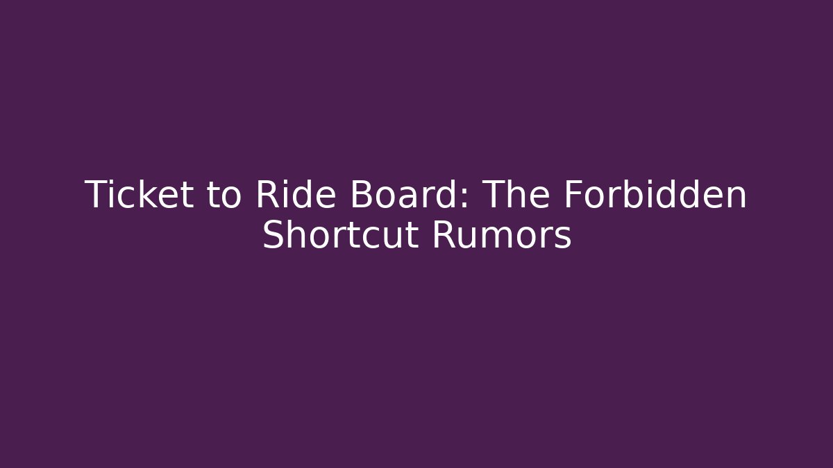 Ticket to Ride Board: The Forbidden Shortcut Rumors