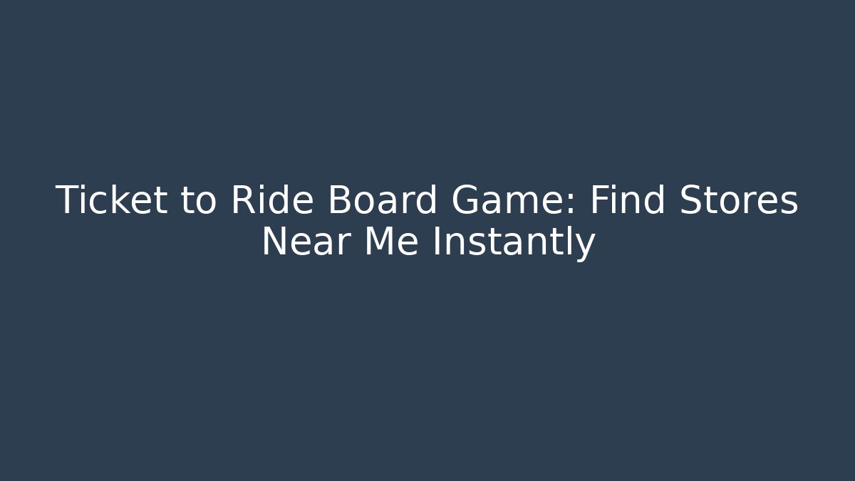 Ticket to Ride Board Game: Find Stores Near Me Instantly