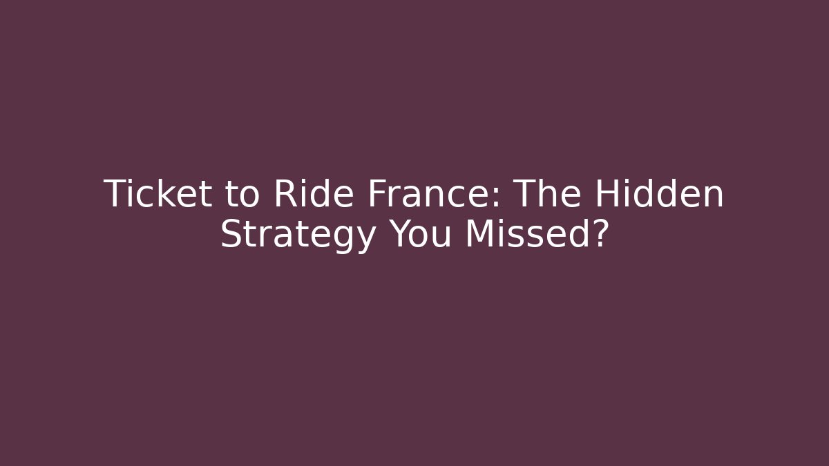 Ticket to Ride France: The Hidden Strategy You Missed?