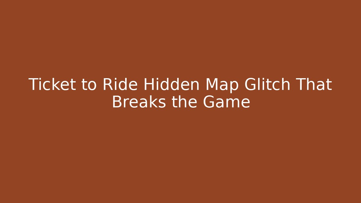 Ticket to Ride Hidden Map Glitch That Breaks the Game